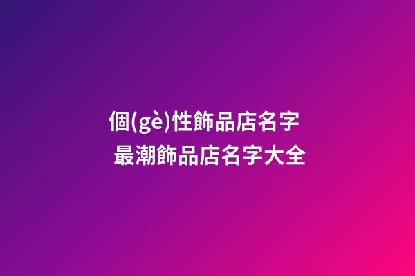 個(gè)性飾品店名字 最潮飾品店名字大全-第1張-店鋪起名-玄機(jī)派